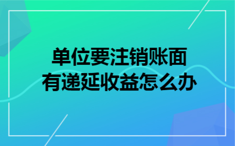 单位要注销账面有递延收益怎么办