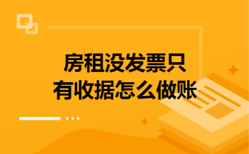 房租没发票只有收据怎么做账 房租没发票只有收据怎么做账
