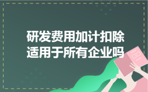 研发费用加计扣除适用于所有企业吗