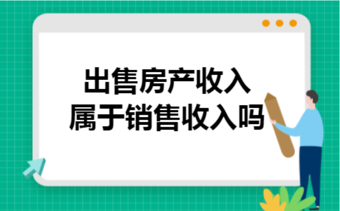 出售房产收入属于销售收入吗