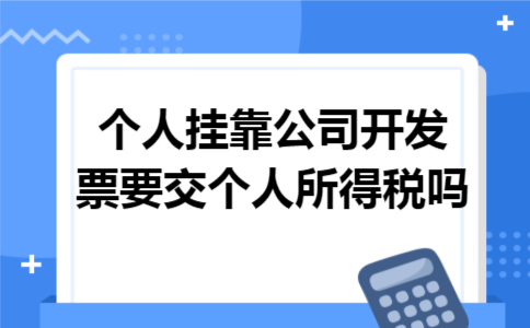 个人挂靠公司开发票要交个人所得税吗 个人挂靠公司开发票要交个人所得税吗