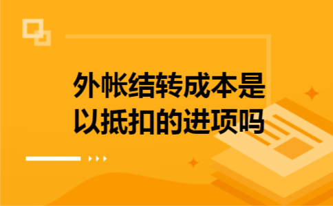 外帐结转成本是以抵扣的进项吗 外帐结转成本是以抵扣的进项吗