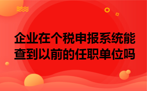 企业在个税申报系统能查到以前的任职单位吗