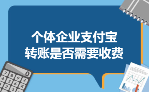 个体企业支付宝转账是否需要收费