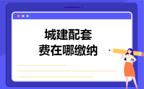 城建配套费在哪缴纳