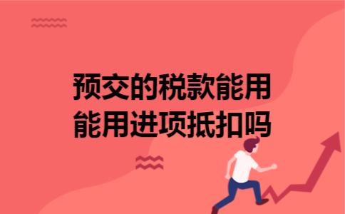 预交的税款能用能用进项抵扣吗