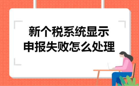 新个税系统显示申报失败怎么处理