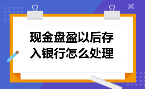 现金盘盈以后存入银行怎么处理