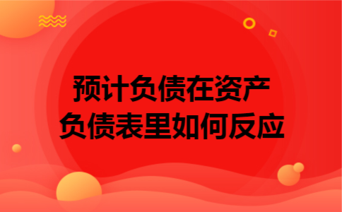 预计负债在资产负债表里如何反应