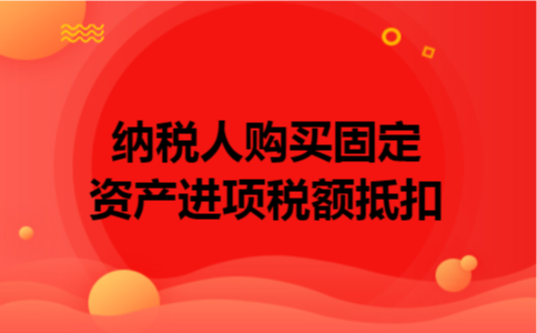 纳税人购买固定资产进项税额抵扣