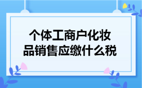 个体工商户化妆品销售应缴什么税