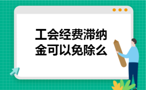 工会经费滞纳金可以免除么