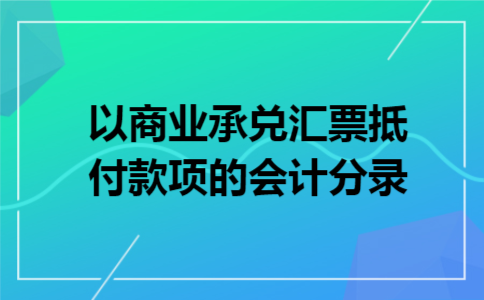 以商业承兑汇票抵付款项的会计分录