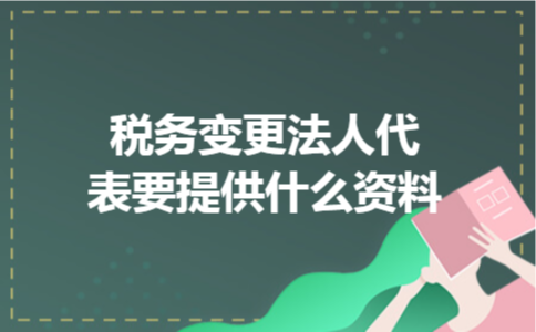 税务变更法人代表要提供什么资料