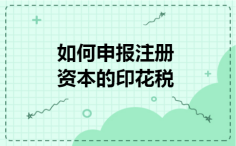 如何申报注册资本的印花税