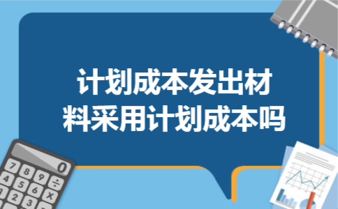 计划成本发出材料采用计划成本吗