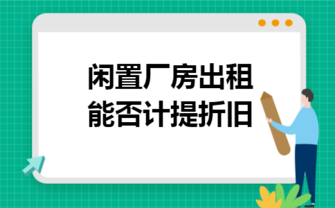 闲置厂房出租能否计提折旧
