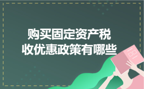 购买固定资产税收优惠政策有哪些