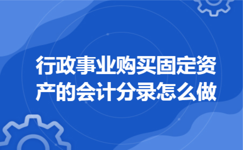 行政事业购买固定资产的会计分录怎么做 行政事业购买固定资产的会计分录怎么做