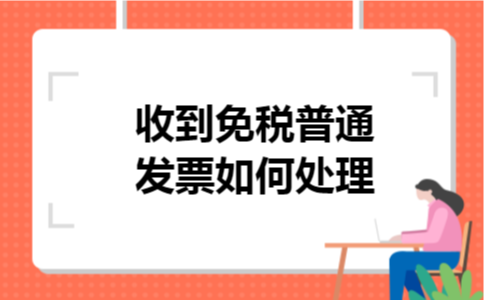 收到免税普通发票如何处理 收到免税普通发票如何处理