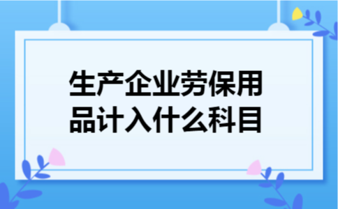 生产企业劳保用品计入什么科目