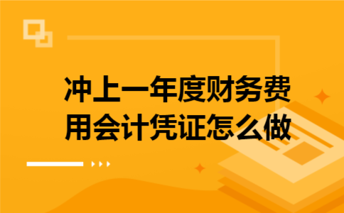  冲上一年度财务费用会计凭证怎么做
