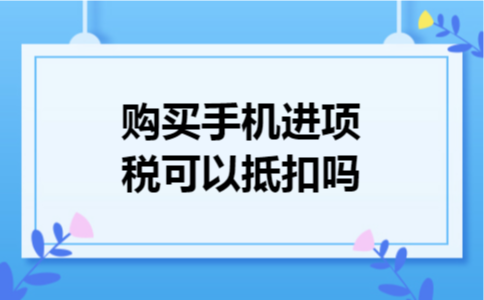 购买手机进项税可以抵扣吗