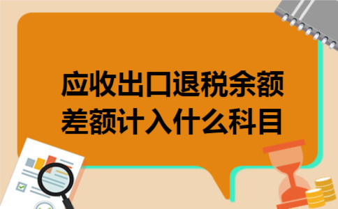 应收出口退税余额差额计入什么科目