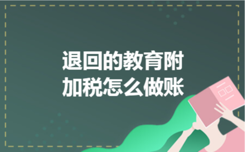 退回的教育附加税怎么做账 退回的教育附加税怎么做账