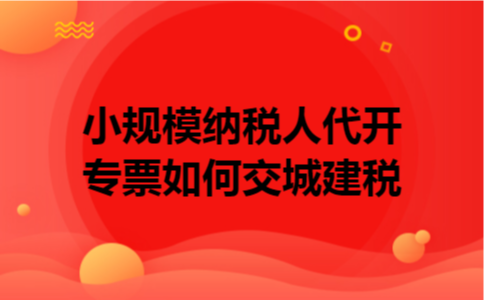 小规模纳税人代开专票如何交城建税