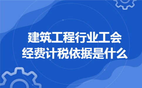 建筑工程行业工会经费计税依据是什么