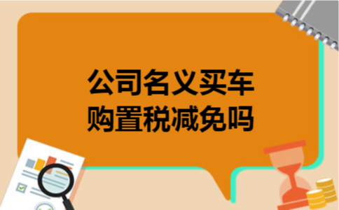 公司名义买车购置税减免吗