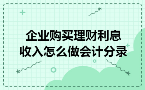 企业购买理财利息收入怎么做会计分录