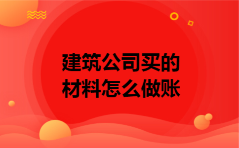 建筑公司买的材料怎么做账