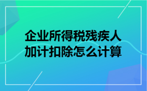企业所得税残疾人加计扣除怎么计算