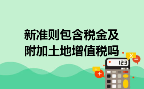 新准则包含税金及附加土地增值税吗