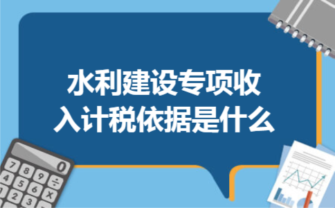水利建设专项收入计税依据是什么
