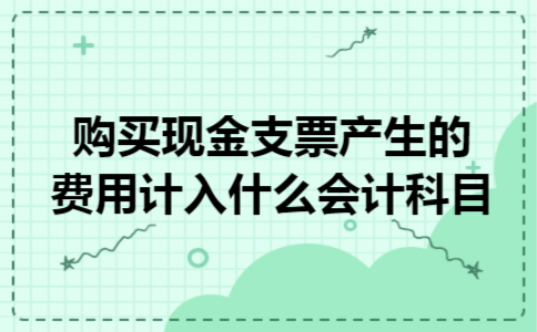 购买现金支票产生的费用计入什么会计科目