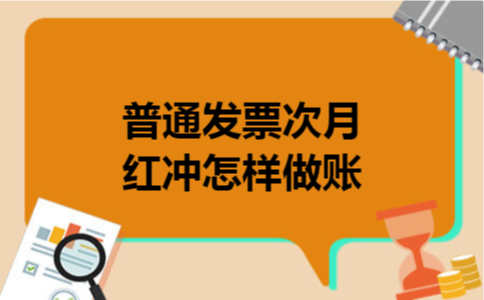 普通发票次月红冲怎样做账 普通发票次月红冲怎样做账