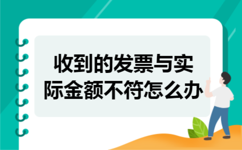 收到的发票与实际金额不符怎么办
