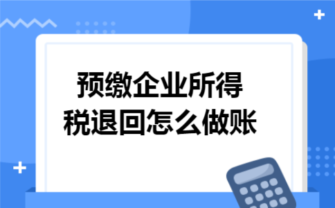 预缴企业所得税退回怎么做账
