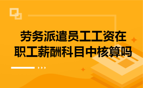劳务派遣员工工资在职工薪酬科目中核算吗