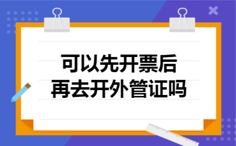  可以先开票后再去开外管证吗
