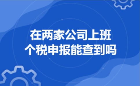  在两家公司上班个税申报能查到吗