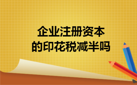 企业注册资本的印花税减半吗