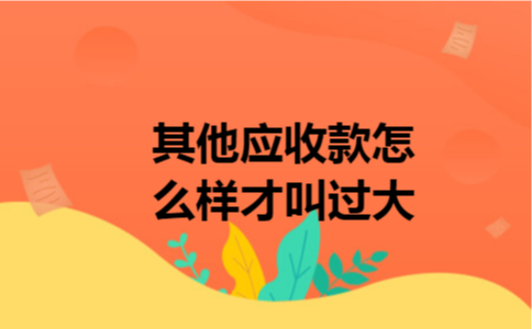 其他应收款怎么样才叫过大