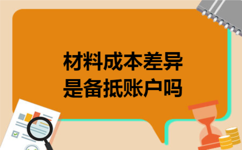  材料成本差异是备抵账户吗