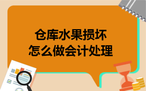 仓库水果损坏怎么做会计处理