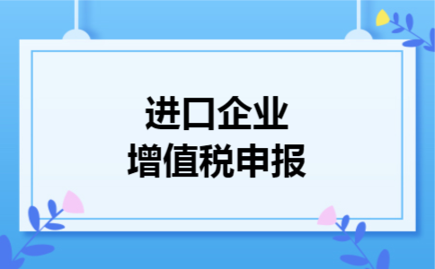 进口企业增值税申报 进口企业增值税申报