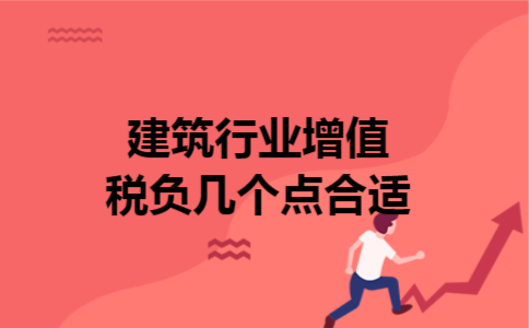 建筑行业增值税负几个点合适 建筑行业增值税负几个点合适